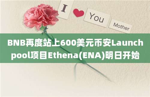 BNB再度站上600美元币安Launchpool项目Ethena(ENA)明日开始