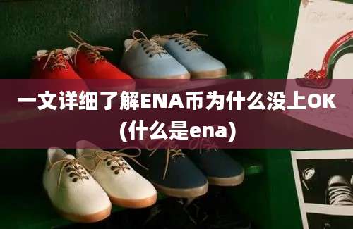 一文详细了解ENA币为什么没上OK(什么是ena)