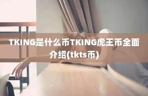 TKING是什么币TKING虎王币全面介绍(tkts币)