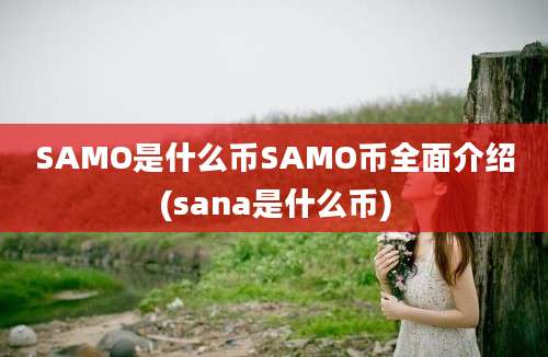 SAMO是什么币SAMO币全面介绍(sana是什么币)