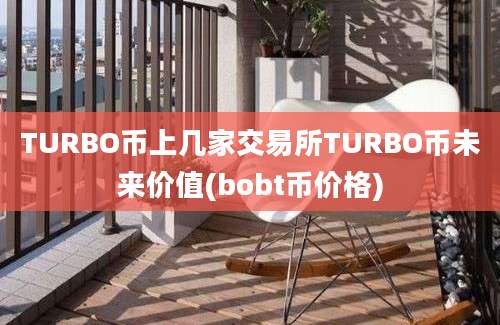 TURBO币上几家交易所TURBO币未来价值(bobt币价格)