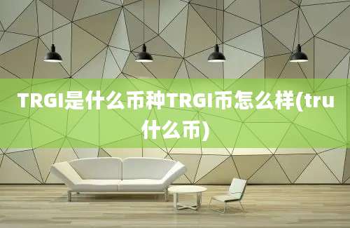 TRGI是什么币种TRGI币怎么样(tru什么币)