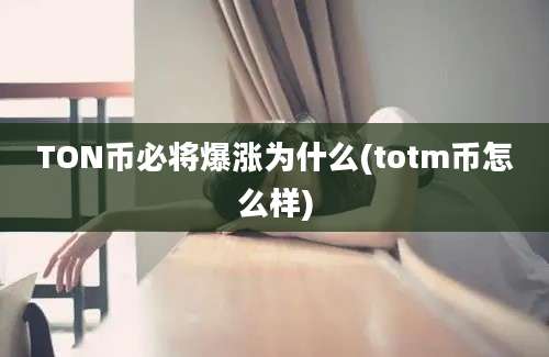 TON币必将爆涨为什么(totm币怎么样)