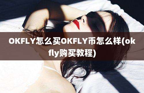 OKFLY怎么买OKFLY币怎么样(okfly购买教程)