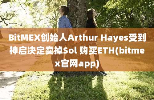 BitMEX创始人Arthur Hayes受到神启决定卖掉Sol 购买ETH(bitmex官网app)