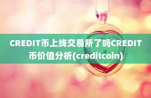 CREDIT币上线交易所了吗CREDIT币价值分析(creditcoin)