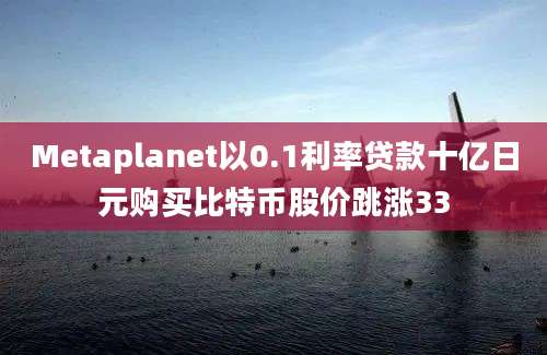 Metaplanet以0.1利率贷款十亿日元购买比特币股价跳涨33