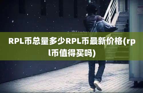 RPL币总量多少RPL币最新价格(rpl币值得买吗)