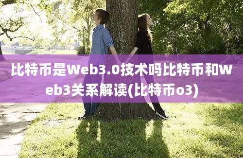 比特币是Web3.0技术吗比特币和Web3关系解读(比特币o3)