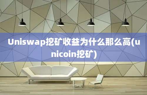 Uniswap挖矿收益为什么那么高(unicoin挖矿)