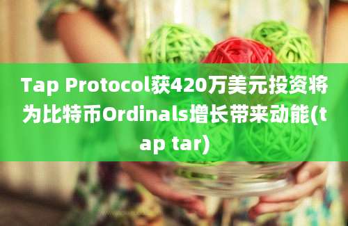 Tap Protocol获420万美元投资将为比特币Ordinals增长带来动能(tap tar)