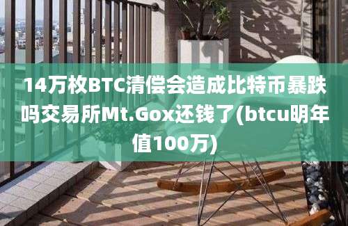 14万枚BTC清偿会造成比特币暴跌吗交易所Mt.Gox还钱了(btcu明年值100万)