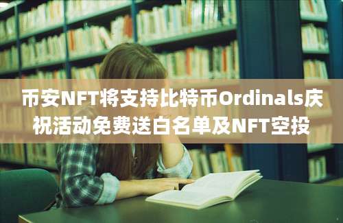 币安NFT将支持比特币Ordinals庆祝活动免费送白名单及NFT空投