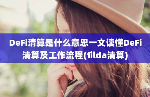 DeFi清算是什么意思一文读懂DeFi清算及工作流程(filda清算)