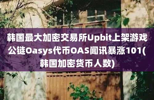 韩国最大加密交易所Upbit上架游戏公链Oasys代币OAS闻讯暴涨101(韩国加密货币人数)