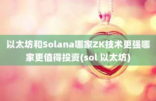 以太坊和Solana哪家ZK技术更强哪家更值得投资(sol 以太坊)