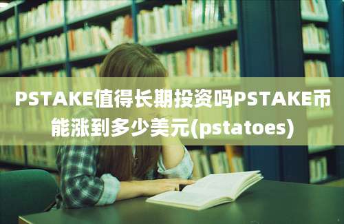 PSTAKE值得长期投资吗PSTAKE币能涨到多少美元(pstatoes)