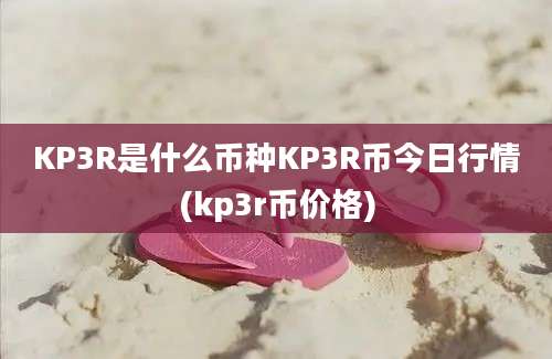 KP3R是什么币种KP3R币今日行情(kp3r币价格)