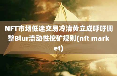 NFT市场低迷交易冷清黄立成呼吁调整Blur流动性挖矿规则(nft market)