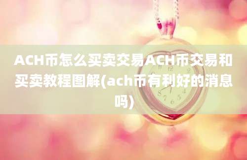 ACH币怎么买卖交易ACH币交易和买卖教程图解(ach币有利好的消息吗)