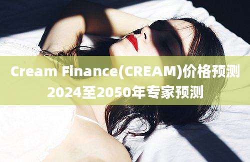 Cream Finance(CREAM)价格预测2024至2050年专家预测