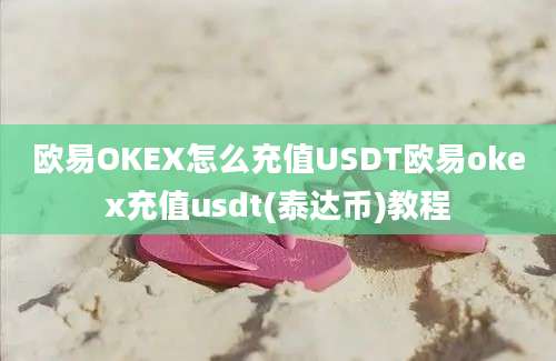 欧易OKEX怎么充值USDT欧易okex充值usdt(泰达币)教程