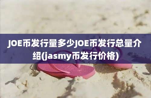 JOE币发行量多少JOE币发行总量介绍(jasmy币发行价格)