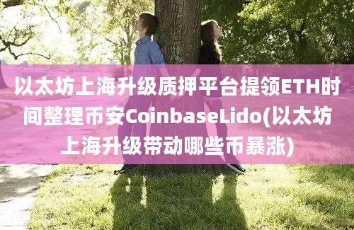 以太坊上海升级质押平台提领ETH时间整理币安CoinbaseLido(以太坊上海升级带动哪些币暴涨)