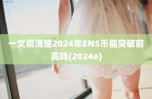 一文搞清楚2024年ENS币能突破前高吗(2024e)