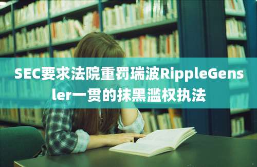 SEC要求法院重罚瑞波RippleGensler一贯的抹黑滥权执法