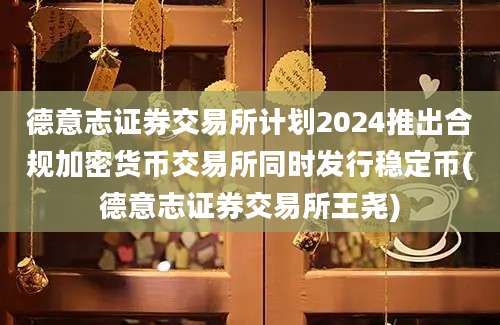 德意志证券交易所计划2024推出合规加密货币交易所同时发行稳定币(德意志证券交易所王尧)