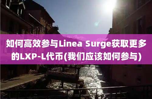 如何高效参与Linea Surge获取更多的LXP-L代币(我们应该如何参与)