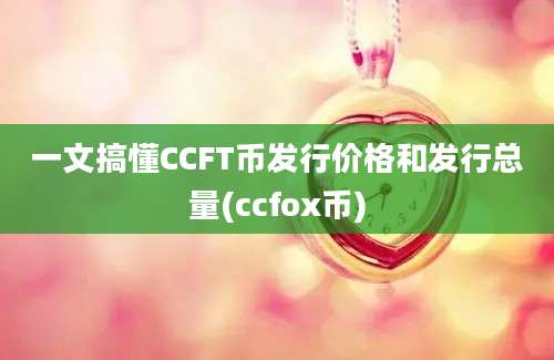 一文搞懂CCFT币发行价格和发行总量(ccfox币)