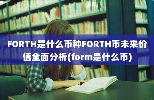 FORTH是什么币种FORTH币未来价值全面分析(form是什么币)