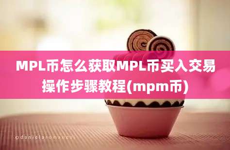 MPL币怎么获取MPL币买入交易操作步骤教程(mpm币)