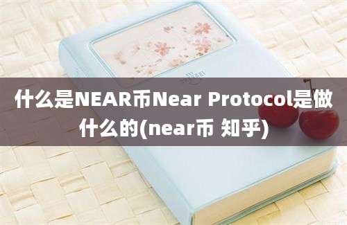 什么是NEAR币Near Protocol是做什么的(near币 知乎)