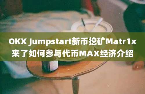 OKX Jumpstart新币挖矿Matr1x来了如何参与代币MAX经济介绍