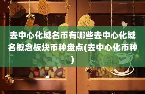 去中心化域名币有哪些去中心化域名概念板块币种盘点(去中心化币种)