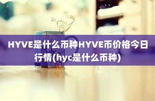 HYVE是什么币种HYVE币价格今日行情(hyc是什么币种)