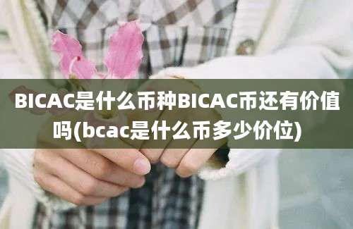 BICAC是什么币种BICAC币还有价值吗(bcac是什么币多少价位)