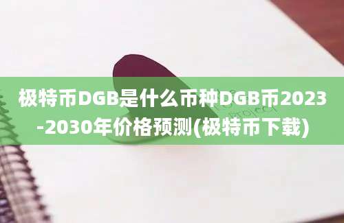 极特币DGB是什么币种DGB币2023-2030年价格预测(极特币下载)