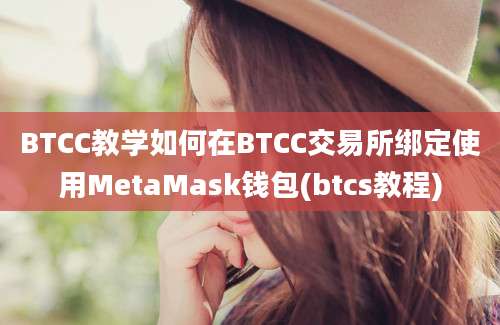 BTCC教学如何在BTCC交易所绑定使用MetaMask钱包(btcs教程)