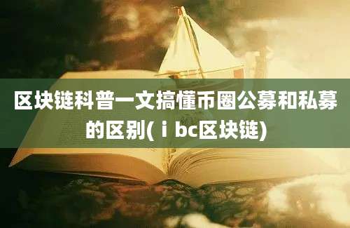 区块链科普一文搞懂币圈公募和私募的区别(ⅰbc区块链)