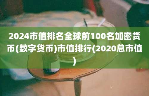 2024市值排名全球前100名加密货币(数字货币)市值排行(2020总市值)