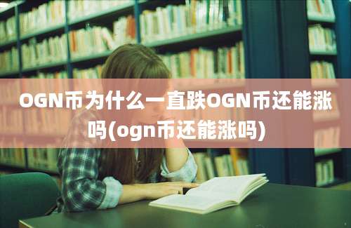 OGN币为什么一直跌OGN币还能涨吗(ogn币还能涨吗)