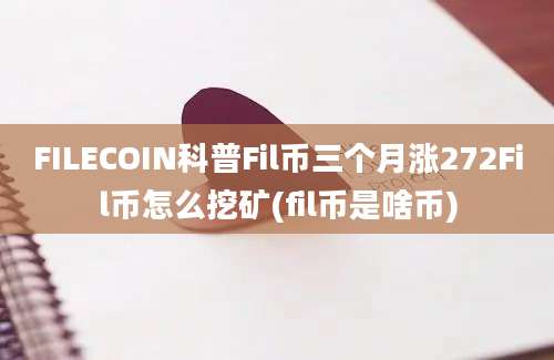 FILECOIN科普Fil币三个月涨272Fil币怎么挖矿(fil币是啥币)