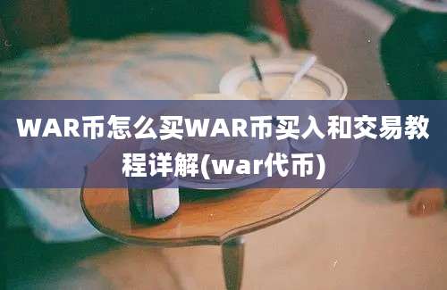 WAR币怎么买WAR币买入和交易教程详解(war代币)