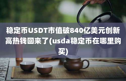 稳定币USDT市值破840亿美元创新高热钱回来了(usda稳定币在哪里购买)