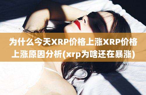 为什么今天XRP价格上涨XRP价格上涨原因分析(xrp为啥还在暴涨)