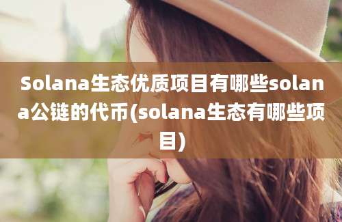 Solana生态优质项目有哪些solana公链的代币(solana生态有哪些项目)